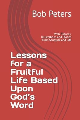 Lesson for a Fruitful Life Based Upon God's Word With Pictures, Illustrations and Stories From Scripture and Life