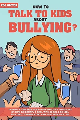 How to Talk to KIDS about Bullying Parents and Teachers Guide with Effective Strategies on How to Identify and Deal with Social and School Bullying, Cyberbullying and Stop Teens Bullies