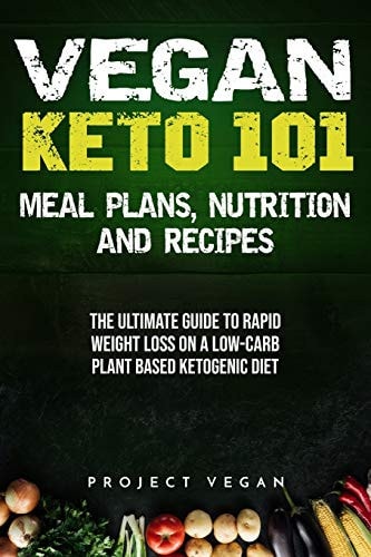 Vegan Keto 101 - Meals, Plans, Nutrition And Recipes The Ultimate Guide to Rapid Weight Loss on a Low-Carb Plant Based Ketogenic Diet
