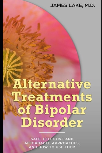 Alternative Treatments of Bipolar Disorder Safe, Effective and Affordable Approaches and How to Use Them