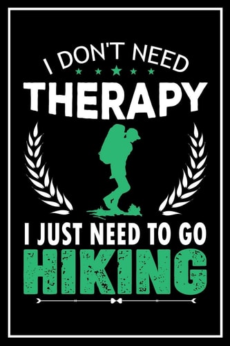I Don't Need Therapy I Just Need to Go Hiking 120 Pages 6x9 Funny Camping, Mountaineering & Adventure Gifts