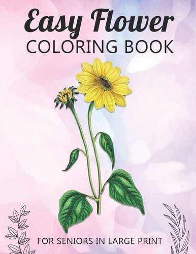 Easy Flower Coloring Book For Seniors In Large Print Fun and Simple Coloring Book for Elderly Adults and Seniors Stress Relieving and Relaxation Gift Activity Workbook