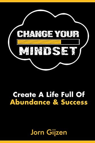 Mindset Change Your Mindset: 7 Easy and Practical Steps to Create a Life Full of Abundance and Success.