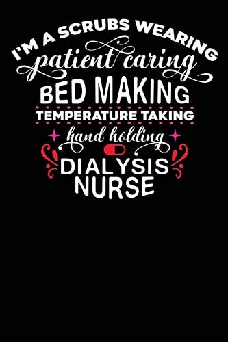 Dialysis Nurse I'am a Scrubs Wearing Patient Caring Bed Making Temperature Taking Hand Holding Dialysis Nurse 120 Pages