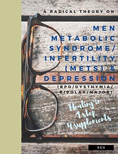 A Radical Theory on Men Metabolic Syndrome/infertility (MetS) and Depression (BPD/Dysthymia/Bipolar/Major)
