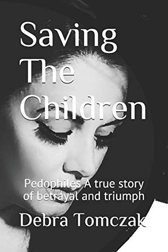 Saving The Children Pedophiles, A True Story of Bertrayal and Triumph