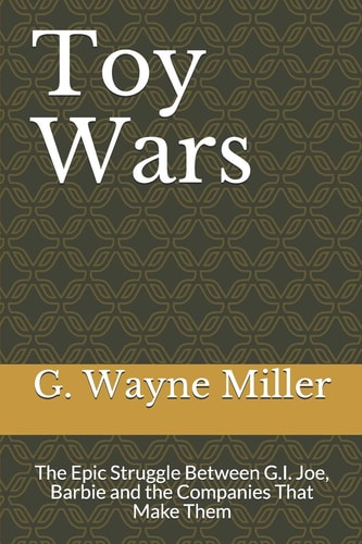 Toy Wars The Epic Struggle Between G. I. Joe, Barbie and the Companies That Make Them