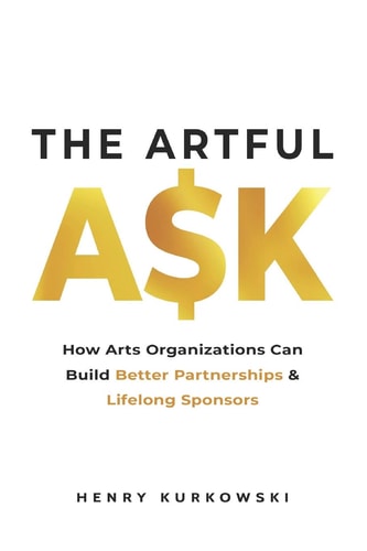 The Artful Ask How Arts Organizations Can Build Better Partnerships & Lifelong Sponsors