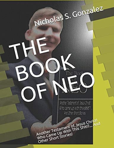 The Book of Neo Another Testament Of, Jesus Christ! Who Came Up With This Shit!?... And Other Short Stories!