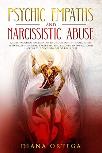 Psychic Empaths and Narcissistic Abuse A Survival Guide for Empaths to Understand the Narcissists Personality Disorder, Break Free, and Recover to Embrace and Improve the Development of Their Gift