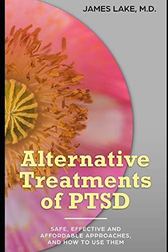 Alternative Treatments of Post-Traumatic Stress Disorder (PTSD) Safe, Effective and Affordable Approaches and How to Use Them