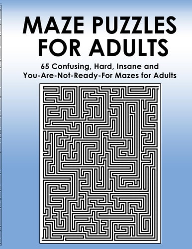 Maze Puzzles for Adults 65 Confusing, Hard, Insane and You-Are-Not-Ready-For Puzzles for Adults and Outstanding Teens