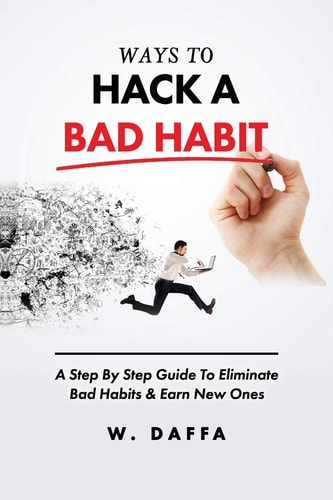 Ways To Hack A Bad Habit A Step By Step Guide To Eliminate Bad Habits & Earn New Ones