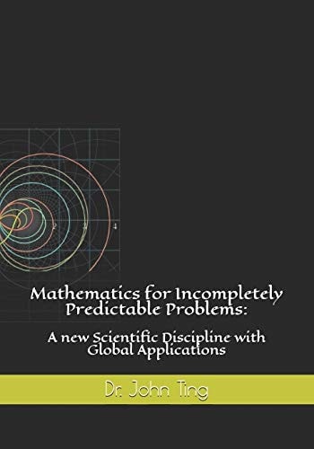 Mathematics for Incompletely Predictable Problems A New Scientific Discipline with Global Applications