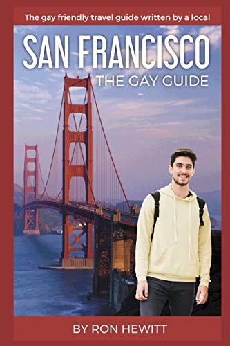 San Francisco The GAY GUIDE: the Gay Friendly Travel Guide Written by a Local