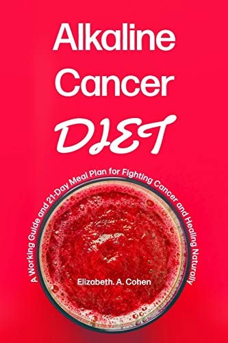 Alkaline Cancer Diet A Working Guide and 21-Day Meal Plan for Fighting Cancer and Healing Naturally