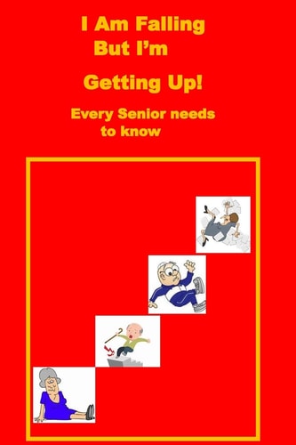I Am Falling But I'm Getting Up! Every Senior Needs to Know.