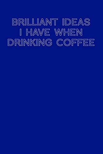 Brilliant Ideas I Have When Drinking Coffee