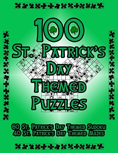100 St. Patrick's Day Themed Puzzles Celebrate The St. Patrick's Day Holiday By Doing FUN Puzzles! LARGE PRINT, 60 St. Patrick's Day Themed Sudoku Puzzles, PLUS 40 St. Patrick's Day Image Mazes!