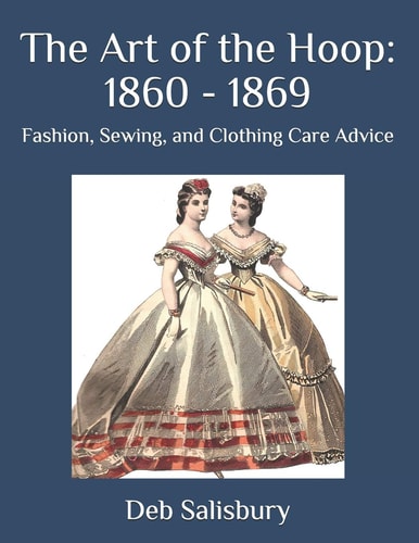 The Art of the Hoop 1860 - 1869: Fashion, Sewing, and Clothing Care Advice