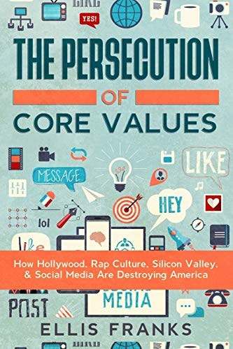 The Persecution of Core Values How Hollywood, Rap Culture, Silicon Valley, and Social Media Are Destroying America