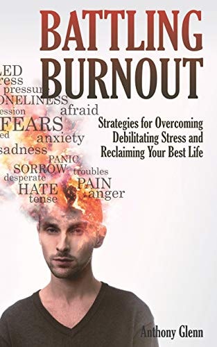 Battling Burnout Strategies for Overcoming Debilitating Stress and Reclaiming Your Best Life