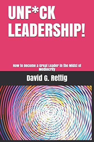 Unf*ck Leadership! How to Become a Great Leader in the Midst of Mediocrity