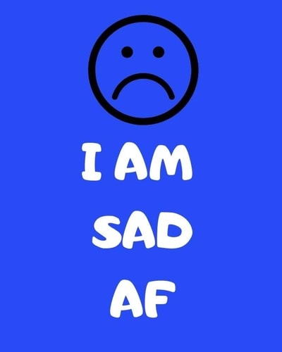 I Am Sad Af