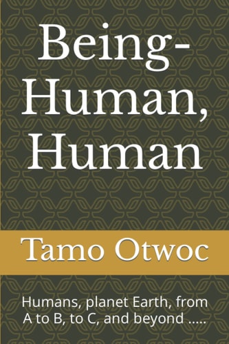 Being-Human, Human Humans, Planet Earth, from a to B, to C, and Beyond ... . .