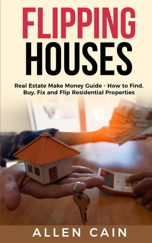 Flipping Houses Real Estate Make Money Guide - How to Find, Buy, Fix and Flip Residential Properties