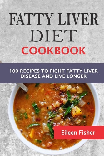 Fatty Liver Diet Cookbook 100 Recipes To Fight Fatty Liver Disease And Live Longer
