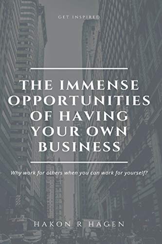 The Immense Opportunities of Having Your Own Business Why Work for Others When You Can Work for Yourself?