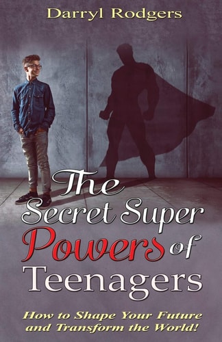 The Secret Superpowers of Teenagers How to Shape Your Future and Transform the World!