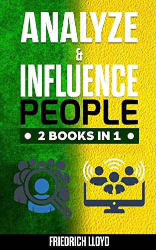 Analyze & Influence People 2 Books In 1 Analysis of Human Behavior Through the Use of Body Language and Manipulation and Principles of Ethical Influence with Secret Techniques For: Handling in People and Influencing on Social Media