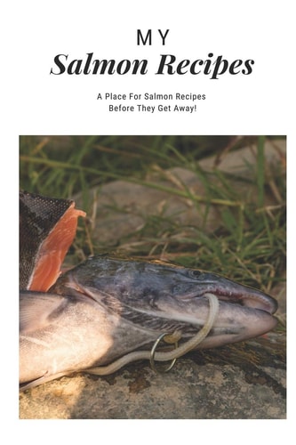 My Salmon Recipes A Place for Salmon Recipes Before They Get Away!