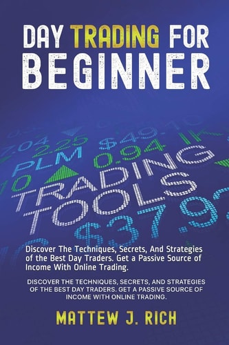 Day Trading For Beginner Discover The Techniques, Secrets, And Strategies of the Best Day Traders. Get a Passive Source of Income With Online Trading.