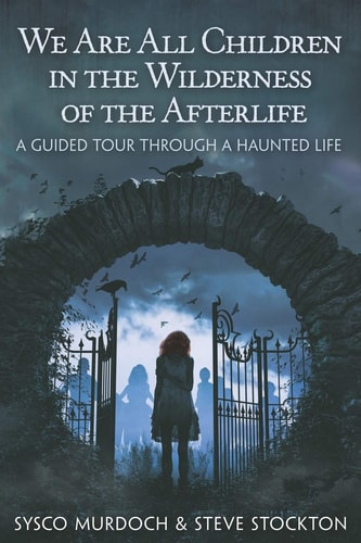 We Are All Children in the Wilderness of the Afterlife A Guided Tour Through a Haunted Life