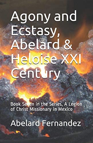 Agony and Ecstasy, Abelard & Heloise XXI Century Book Seven in the Series, a Legion of Christ Missionary in Mexico