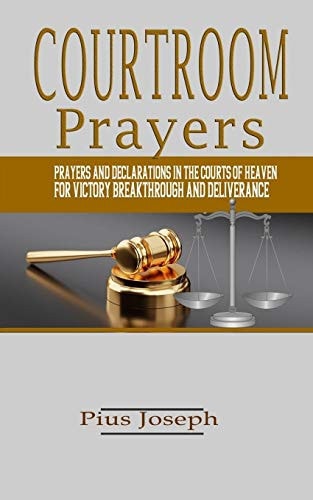 Courtroom Prayers Prayers And Declarations in the Courts of Heaven For Victory, Breakthrough, and Deliverance