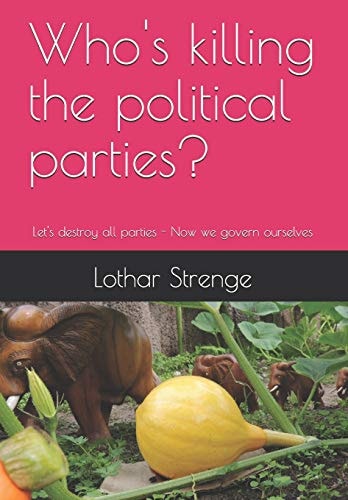 Who's Killing the Political Parties? Let's Destroy All Parties - Now We Govern Ourselves