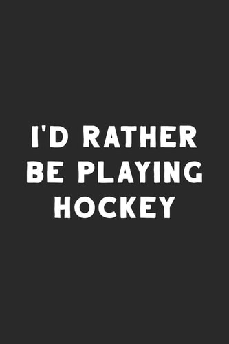 I'd Rather Be Playing Hockey Hockey Notebook