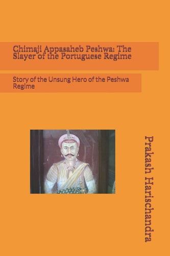 Chimaji Appasaheb Peshwa The Slayer of the Portuguese Regime: Story of the Unsung Hero of the Peshwa Regime