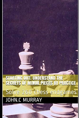 Starting Out; Understand the Secrets of Minor Pieces by Practice Solve 260 Chess Endgames