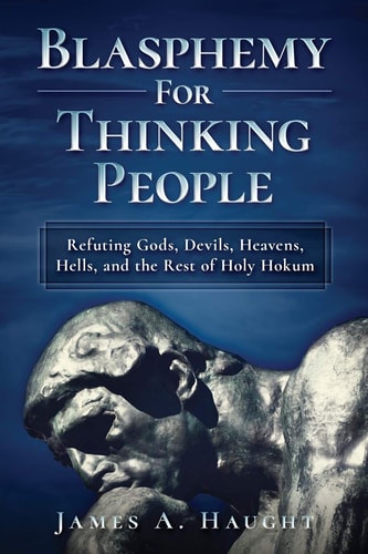 Blasphemy For Thinking People Refuting Gods, Devils, Heavens, Hells and the Rest of Holy Hokum
