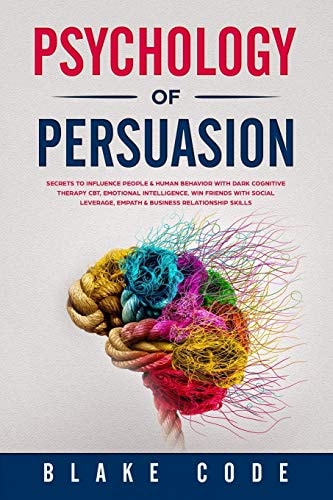 Psychology of Persuasion Secrets to Influence People & Human Behavior with Dark Cognitive Therapy CBT, Emotional Intelligence. Win Friends with Social Leverage, Empath & Business Relationship Skills