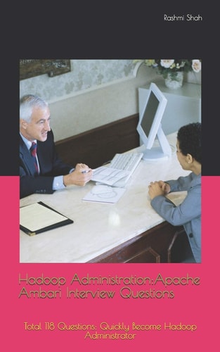 Hadoop Administration Apache Ambari Interview Questions: Total 118 Questions: Quickly Become Hadoop Administrator