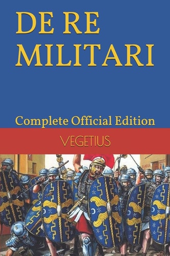 De RE MILITARI by VEGETIUS Complete Official Edition (Includes the 4th Part)