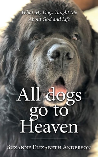 All Dogs Go to Heaven What My Dogs Taught Me About God and Life