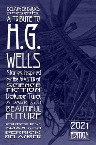 A Tribute to H. G. Wells, Stories Inspired by the Master of Science Fiction Volume 2 A Dark and Beautiful Future