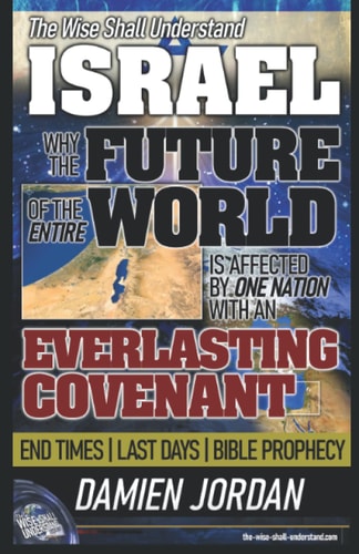 The Wise Shall Understand ISRAEL Why the Future of the Entire World Is Affected by One Nation with an Everlasting Covenant